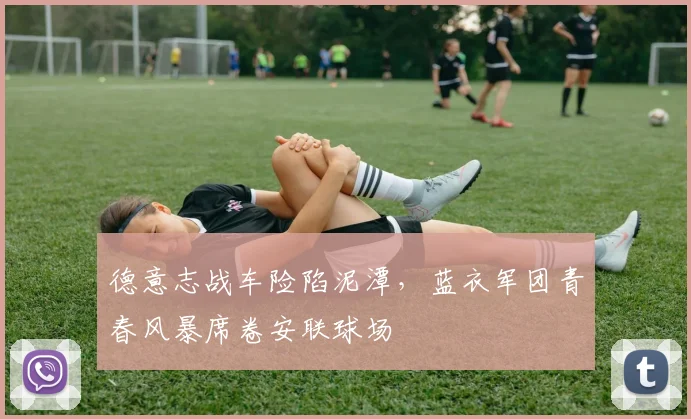 德意志战车险陷泥潭，蓝衣军团青春风暴席卷安联球场
