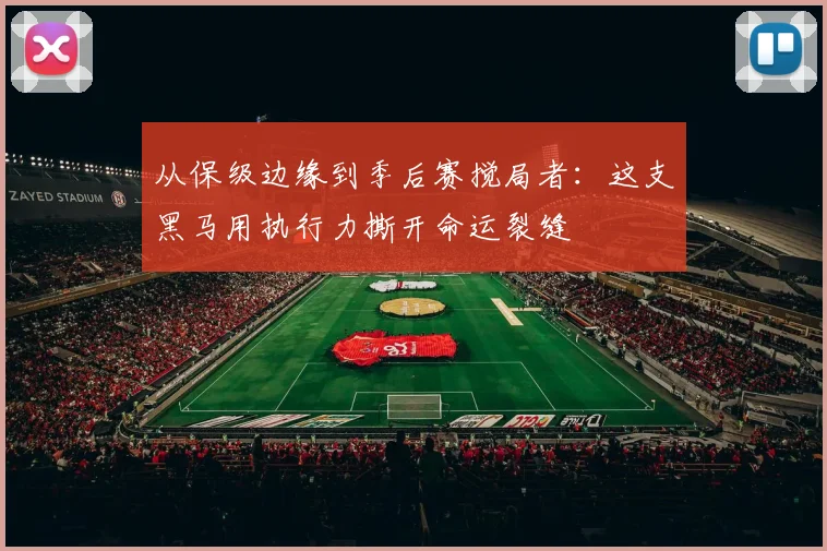 从保级边缘到季后赛搅局者:这支黑马用执行力撕开命运裂缝