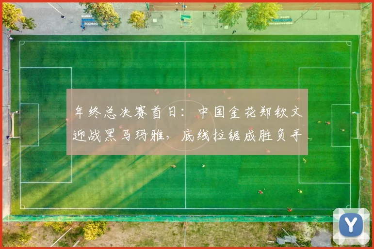 年终总决赛首日:中国金花郑钦文迎战黑马玛雅,底线拉锯成胜负手