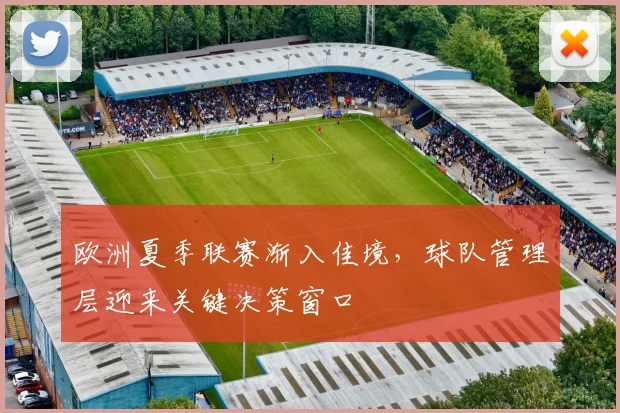 欧洲夏季联赛渐入佳境，球队管理层迎来关键决策窗口