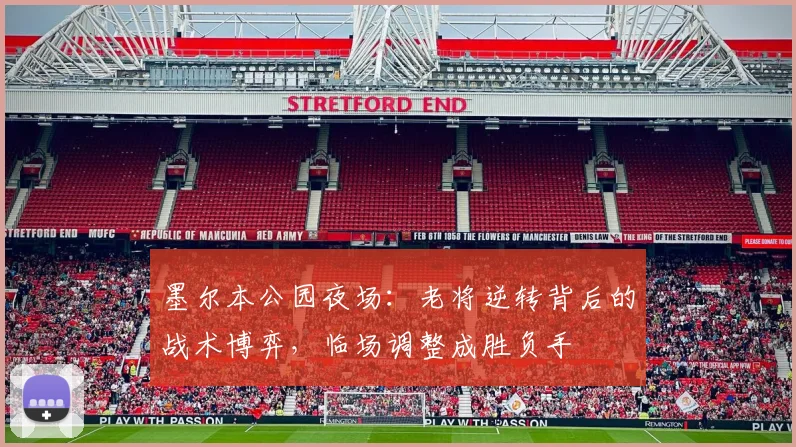 墨尔本公园夜场：老将逆转背后的战术博弈，临场调整成胜负手 - 球探体育