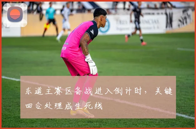 东道主赛区备战进入倒计时,关键回合处理成生死线