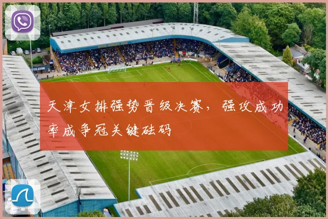 天津女排强势晋级决赛，强攻成功率成争冠关键砝码 - 球探体育
