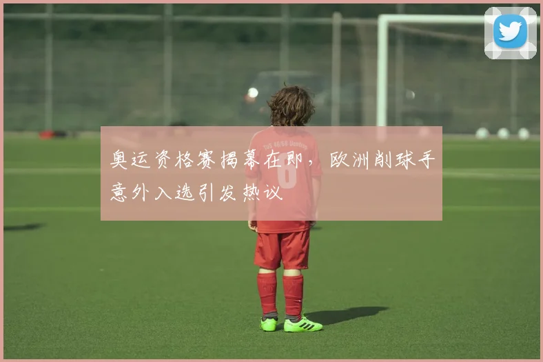 奥运资格赛揭幕在即,欧洲削球手意外入选引发热议