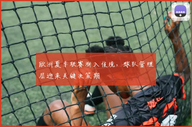欧洲夏季联赛渐入佳境，球队管理层迎来关键决策期