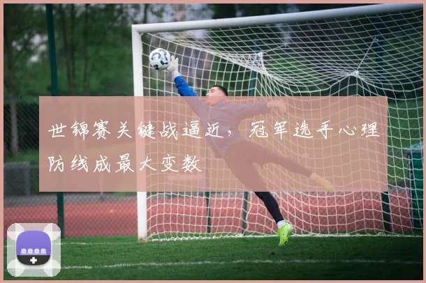 世锦赛关键战逼近，冠军选手心理防线成最大变数