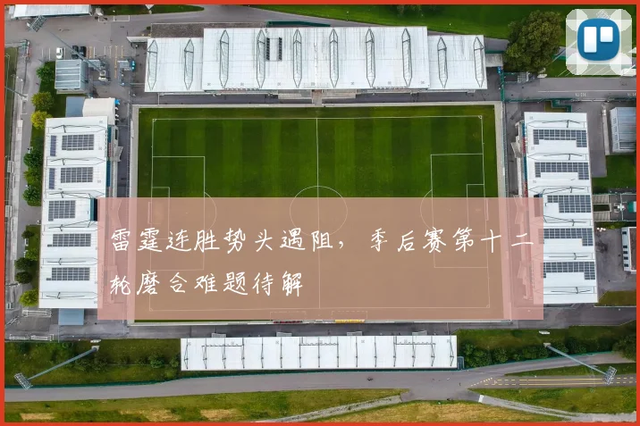 雷霆连胜势头遇阻,季后赛第十二轮磨合难题待解